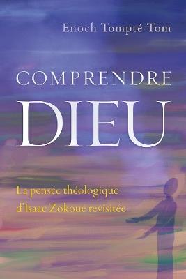 Comprendre Dieu: La pensee theologique d'Isaac Zokoue revisitee - Enoch Tompte-Tom - cover