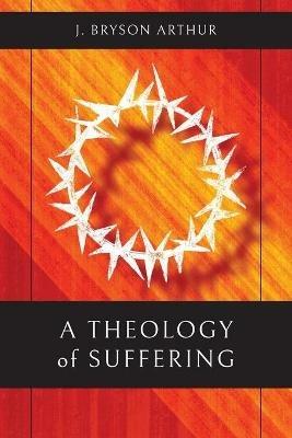 A Theology of Suffering - J. Bryson Arthur - cover