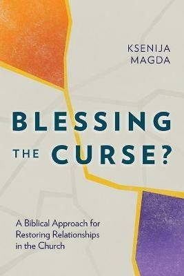 Blessing the Curse?: A Biblical Approach for Restoring Relationships in the Church - Ksenija Magda - cover