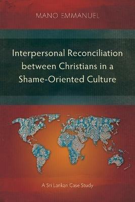 Interpersonal Reconciliation between Christians in a Shame-Oriented Culture: A Sri Lankan Case Study - Mano Emmanuel - cover
