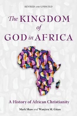 The Kingdom of God in Africa: A History of African Christianity - Mark Shaw,Wanjiru M. Gitau - cover