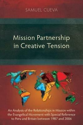 Mission Partnership in Creative Tension: An Analysis of Relationships Within the Evangelical Missions Movement with Special Reference to Peru and Britain from 1987-2006 - Samuel Cueva - cover