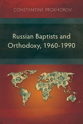 Russian Baptists and Orthodoxy, 1960-1990: A Comparative Study of Theology, Liturgy, and Traditions - Constantine Prokhorov - cover