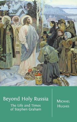 Beyond Holy Russia: The Life and Times of Stephen Graham - Michael Hughes - cover
