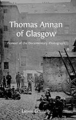 Thomas Annan of Glasgow: Pioneer of the Documentary Photograph