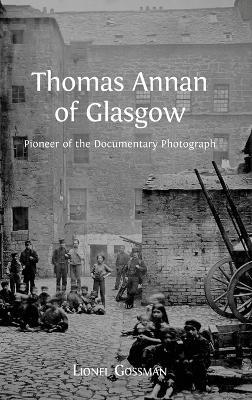 Thomas Annan of Glasgow: Pioneer of the Documentary Photograph - Lionel Gossman - cover