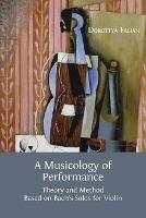 A Musicology of Performance: Theory and Method Based on Bach's Solos for Violin - Dorottya Fabian - cover