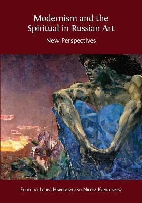 Modernism and the Spiritual in Russian Art - Louise Hardiman,Nicola Kozicharow - cover