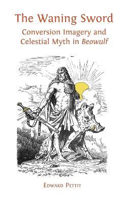 The Waning Sword: Conversion Imagery and Celestial Myth in 'Beowulf' - Edward Pettit - cover
