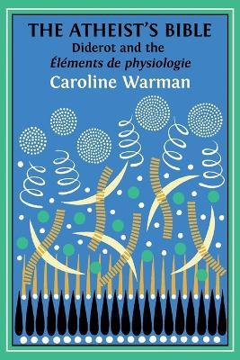 The Atheist's Bible: Diderot's 'Elements de physiologie' - Caroline Warman - cover