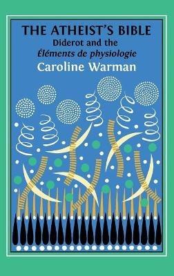 The Atheist's Bible: Diderot's 'Éléments de physiologie' - Caroline Warman - cover