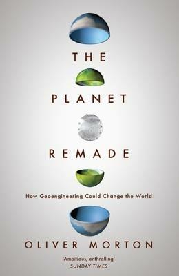 The Planet Remade: How Geoengineering Could Change the World - Oliver Morton - cover