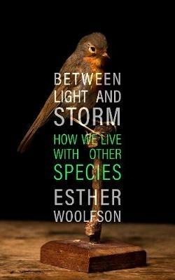 Between Light and Storm: How We Live With Other Species - Esther Woolfson - cover