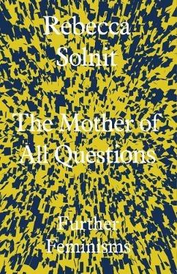 The Mother of All Questions: Further Feminisms - Rebecca Solnit - cover