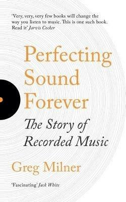 Perfecting Sound Forever: The Story Of Recorded Music - Greg Milner - cover