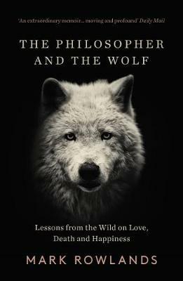 The Philosopher and the Wolf: Lessons From the Wild on Love, Death and Happiness - Mark Rowlands - cover