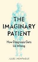 The Imaginary Patient: How Diagnosis Gets Us Wrong - Jules Montague - cover