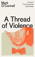 A Thread of Violence: A Story of Truth, Invention, and Murder - Mark O'Connell - cover