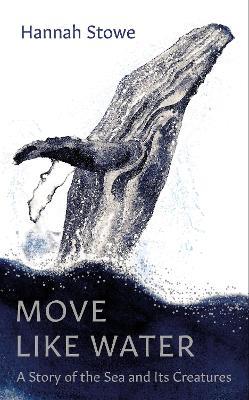 Move Like Water: A Story of the Sea and Its Creatures - Hannah Stowe - cover
