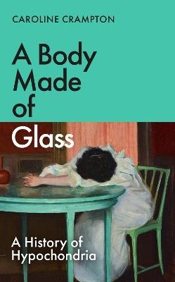 A Body Made of Glass: A History of Hypochondria - Caroline Crampton - cover