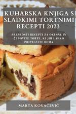 Kuharska knjiga s sladkimi tortnimi recepti 2023: Preprosti recepti za okusne in cudovite torte, ki jih lahko pripravite doma