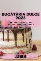 Bucataria Dulce 2023: Re?ete de prajituri pentru toate ocaziile