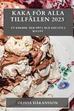 Kaka foer alla tillfallen 2023: En kokbok med soeta och kreativa recept
