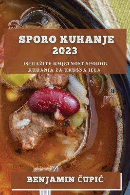 Sporo kuhanje 2023: Istrazite umjetnost sporog kuhanja za ukusna jela - Benjamin Cupic - cover