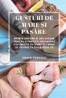 Gusturi de Mare ?i Pasare: Re?ete u?oare ?i delicioase pentru a pregati preparate din fructe de mare ?i carne de pasare in bucataria ta - Maria Popescu - cover