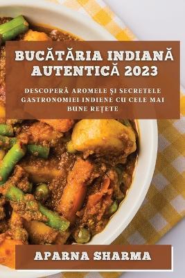Bucataria indiana autentica 2023: Descopera aromele ?i secretele gastronomiei indiene cu cele mai bune re?ete - Aparna Sharma - cover