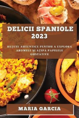 Delicii spaniole 2023: Re?ete autentice pentru a explora aromele ?i a?ipa papilele gustative - Maria Garcia - cover