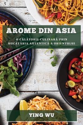 Arome din Asia: O calatorie culinara prin bucataria autentica a Orientului - Ying Wu - cover