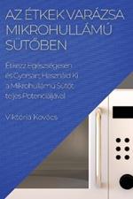 Az Etkek Varazsa Mikrohullamu Sutoben: Etkezz Egeszsegesen es Gyorsan; Hasznald Ki a Mikrohullamu Sutot teljes Potencialjava