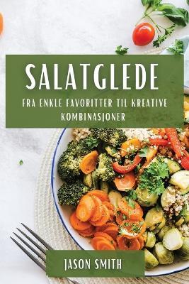 Salatglede: Fra enkle favoritter til kreative kombinasjoner - Jason Smith - cover