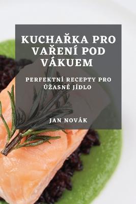 Kucharka pro vareni pod vakuem: Perfektni recepty pro uzasne jidlo - Jan Novak - cover