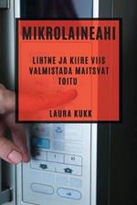 Mikrolaineahi: Lihtne ja kiire viis valmistada maitsvat toitu