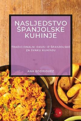 Nasljedstvo Spanjolske Kuhinje: Tradicionalni Okusi iz Spanjolske za Svaku Kuhinju - Ana Rodriguez - cover