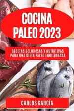 Cocina Paleo 2023: Recetas deliciosas y nutritivas para una dieta paleo equilibrada