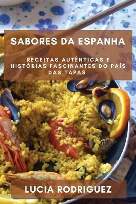 Sabores da Espanha: Receitas Autenticas e Historias Fascinantes do Pais das Tapas - Lucia Rodriguez - cover