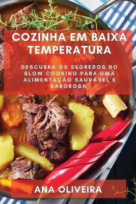 Cozinha em Baixa Temperatura: Descubra os Segredos do Slow Cooking para uma Alimentacao Saudavel e Saborosa - Ana Oliveira - cover