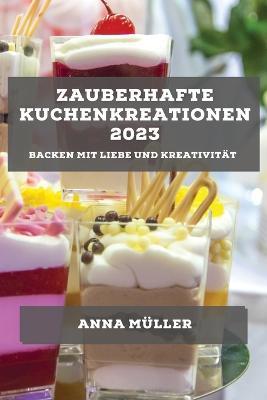 Zauberhafte Kuchenkreationen 2023: Backen mit Liebe und Kreativitat - Anna Muller - cover