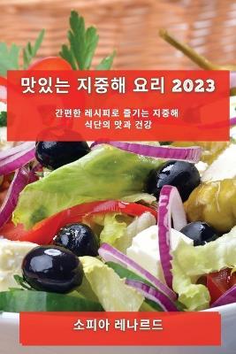 맛있는 지중해 요리 2023: 간편한 레시피로 즐기는 지중해 식단의 맛과 건강 - 소피아 레나르드 - cover