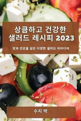 상큼하고 건강한 샐러드 레시피 2023: 맛과 건강을 담은 다양한 샐러드 아이디어 - 수지 박 - cover