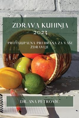 Zdrava kuhinja 2023: Protuupalna prehrana za vase zdravlje - Ana Petrovic - cover