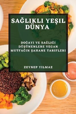 Saglikli Yesil Dunya: Dogayi ve Sagligi Dusunenlere Vegan Mutfagin Sahane Tarifleri - Zeynep Yilmaz - cover