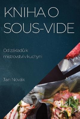 Kniha o Sous-Vide: Od zakladu k mistrovstvi v kuchyni - Jan Novak - cover