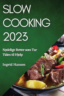 Slow Cooking 2023: Nydelige Retter som Tar Tiden til Hjelp - Ingrid Hansen - cover
