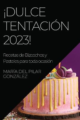 !Dulce Tentacion 2023!: Recetas de Bizcochos y Pasteles para toda ocasion - Maria del Pilar Gonzalez - cover