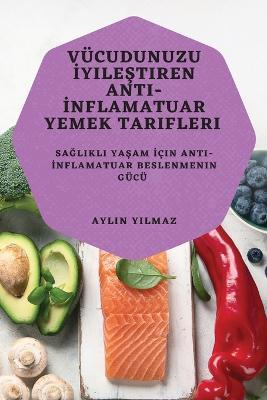 Vucudunuzu Iyilestiren Anti-Inflamatuar Yemek Tarifleri: Saglikli Yasam Icin Anti-Inflamatuar Beslenmenin Gucu - Aylin Yilmaz - cover