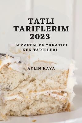Tatli Tariflerim 2023: Lezzetli ve Yaratici Kek Tarifleri - Aylin Kaya - cover